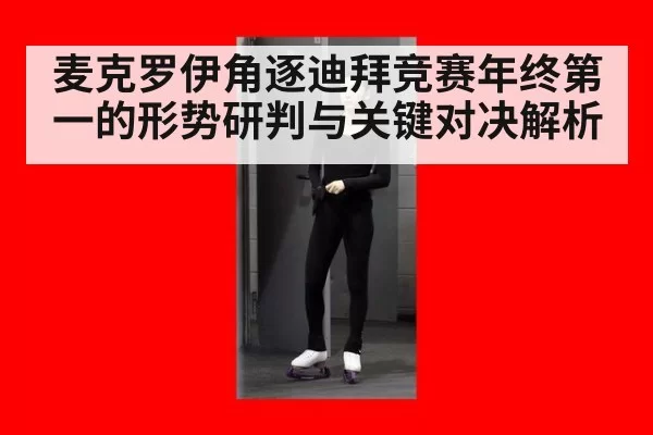 麦克罗伊角逐迪拜竞赛年终第一的形势研判与关键对决解析