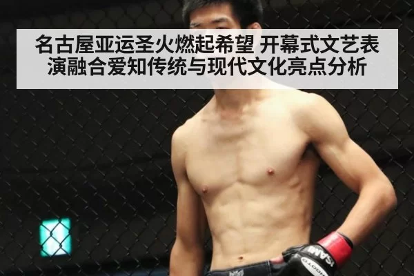 名古屋亚运圣火燃起希望 开幕式文艺表演融合爱知传统与现代文化亮点分析