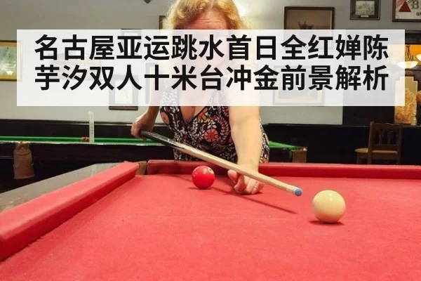 名古屋亚运跳水首日全红婵陈芋汐双人十米台冲金前景解析